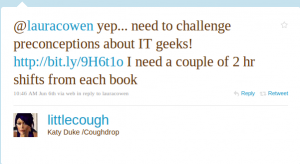 @lauracowen yep...need to challenge preconceptions about IT geeks! I need a couple of 2hr shifts from each book